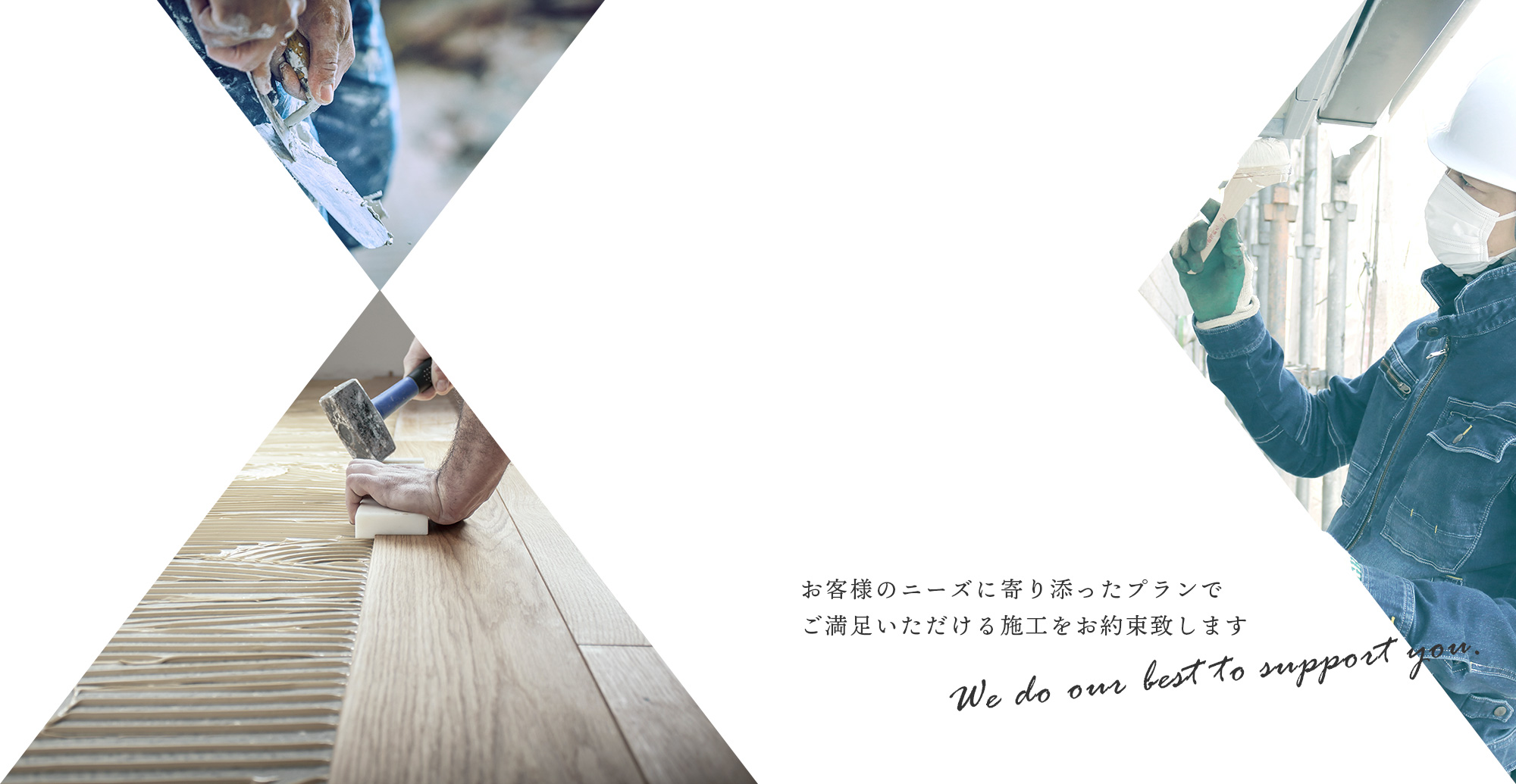 お客様のニーズに寄り添ったプランでご満足いただける施工をお約束致します
